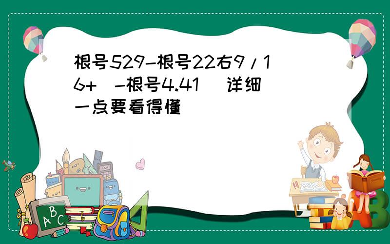 根号529-根号22右9/16+(-根号4.41) 详细一点要看得懂