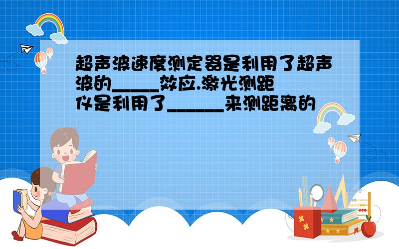 超声波速度测定器是利用了超声波的_____效应.激光测距仪是利用了______来测距离的