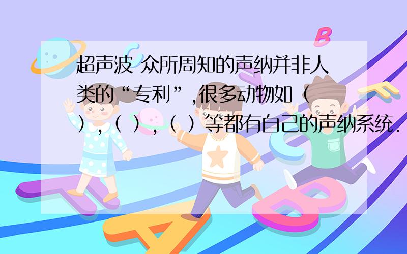 超声波 众所周知的声纳并非人类的“专利”,很多动物如（ ）,（ ）,（ ）等都有自己的声纳系统.