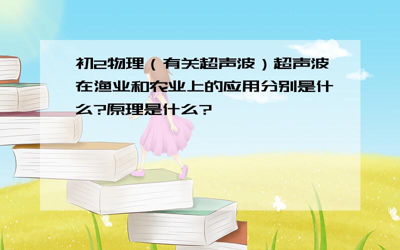 初2物理（有关超声波）超声波在渔业和农业上的应用分别是什么?原理是什么?