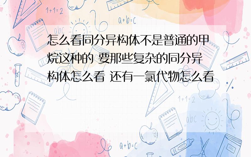 怎么看同分异构体不是普通的甲烷这种的 要那些复杂的同分异构体怎么看 还有一氯代物怎么看