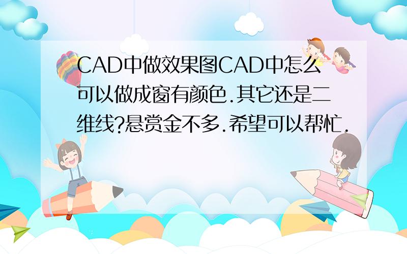 CAD中做效果图CAD中怎么可以做成窗有颜色.其它还是二维线?悬赏金不多.希望可以帮忙.