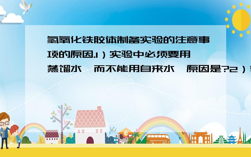 氢氧化铁胶体制备实验的注意事项的原因.1）实验中必须要用蒸馏水,而不能用自来水,原因是?2）往沸水中滴加饱和氯化铁溶液后,可稍微加热煮沸,但不宜长时间加热,原因是?