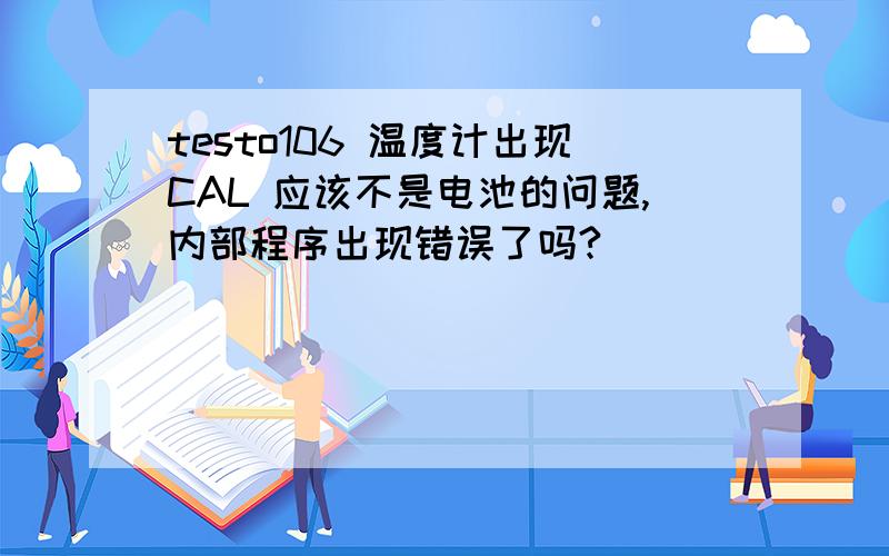 testo106 温度计出现CAL 应该不是电池的问题,内部程序出现错误了吗?