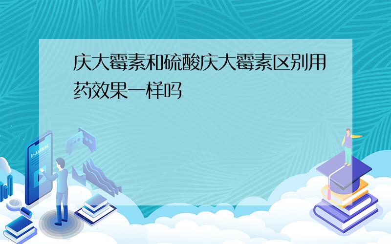 庆大霉素和硫酸庆大霉素区别用药效果一样吗