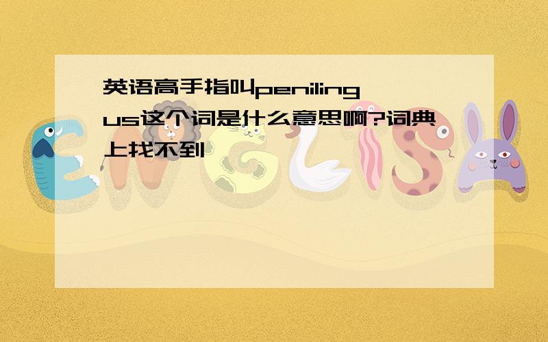 英语高手指叫penilingus这个词是什么意思啊?词典上找不到