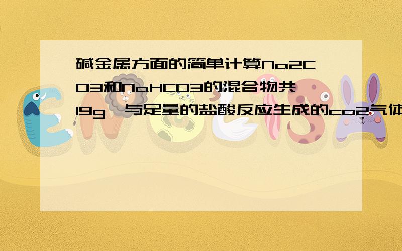 碱金属方面的简单计算Na2CO3和NaHCO3的混合物共19g,与足量的盐酸反应生成的co2气体通过足量的过氧化钠后,得到3.2g的气体,求混合物中Na2CO3和NaHCO3的质量各为多少?