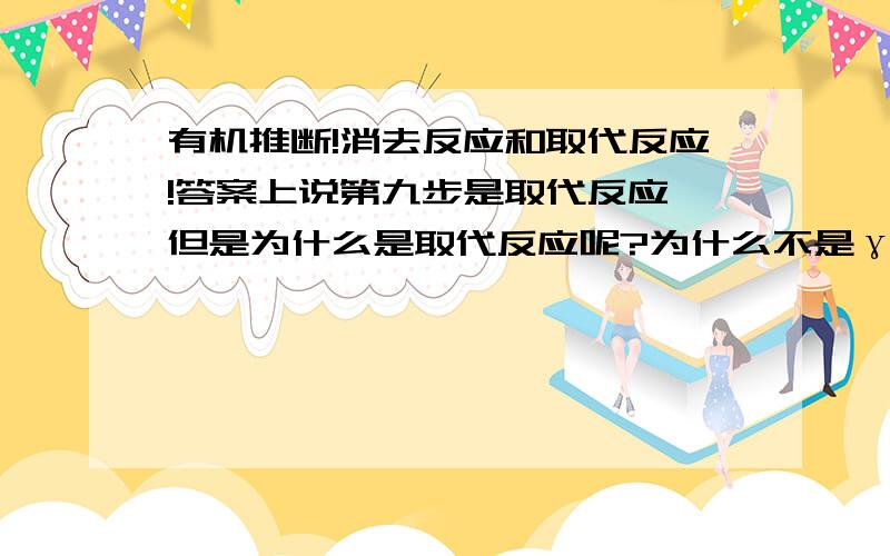 有机推断!消去反应和取代反应!答案上说第九步是取代反应,但是为什么是取代反应呢?为什么不是γ-消去反应呢,羟基和苯环上的氢结合成水分子脱去,然后剩下的部分成环啊.回答下列问题：（