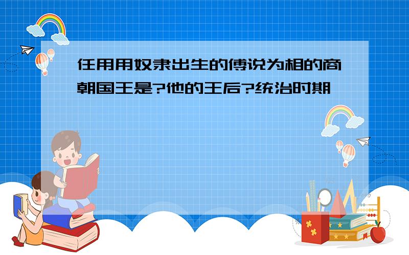 任用用奴隶出生的傅说为相的商朝国王是?他的王后?统治时期,