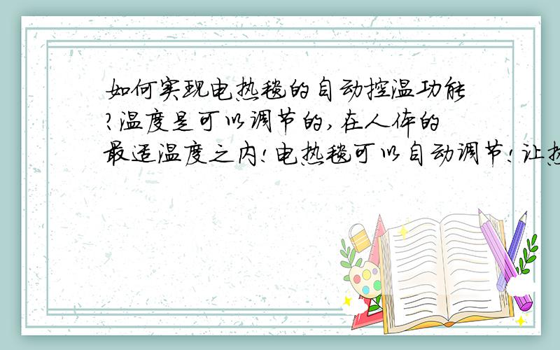 如何实现电热毯的自动控温功能?温度是可以调节的,在人体的最适温度之内!电热毯可以自动调节!让热感到舒服?没有感到烫的现象!