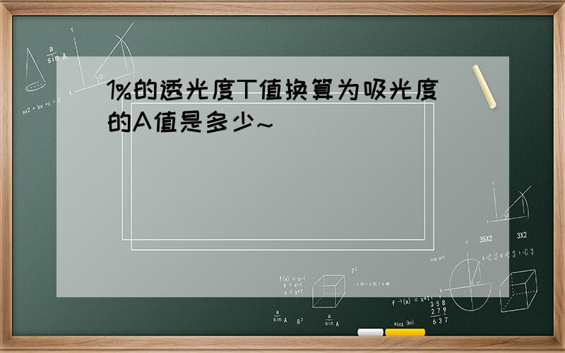 1%的透光度T值换算为吸光度的A值是多少~