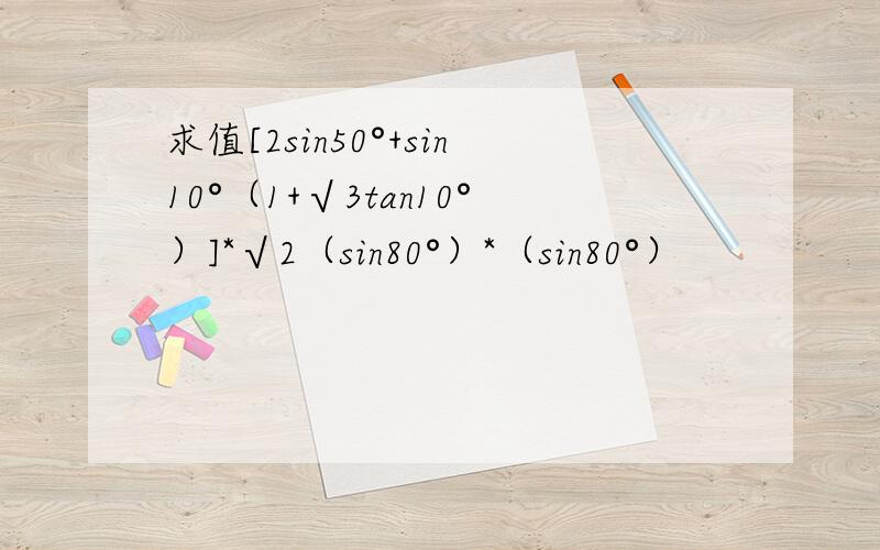 求值[2sin50°+sin10°（1+√3tan10°）]*√2（sin80°）*（sin80°）