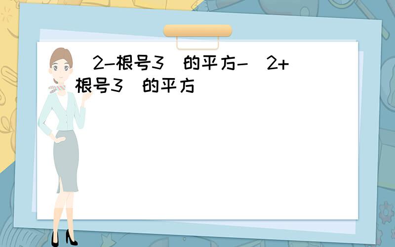 (2-根号3）的平方-（2+根号3）的平方