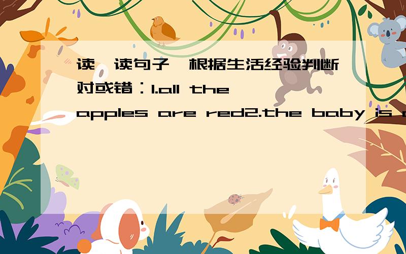 读一读句子,根据生活经验判断对或错：1.all the apples are red2.the baby is about