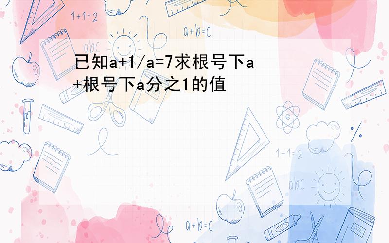 已知a+1/a=7求根号下a+根号下a分之1的值