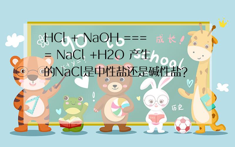 HCl + NaOH ==== NaCl +H2O 产生的NaCl是中性盐还是碱性盐?