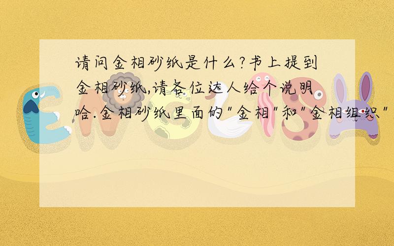 请问金相砂纸是什么?书上提到金相砂纸,请各位达人给个说明哈.金相砂纸里面的