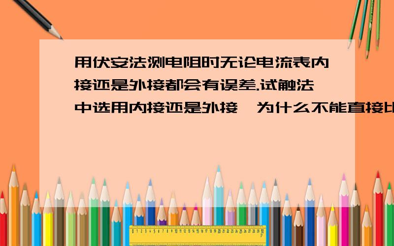 用伏安法测电阻时无论电流表内接还是外接都会有误差.试触法中选用内接还是外接,为什么不能直接比较表的识数▲V和▲I 而是用▲V/V和▲I/I去比表的变化量.还有一个问题Rx＞根号RAC乘RV时用