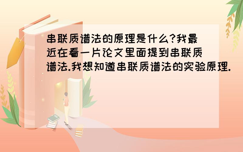 串联质谱法的原理是什么?我最近在看一片论文里面提到串联质谱法.我想知道串联质谱法的实验原理.