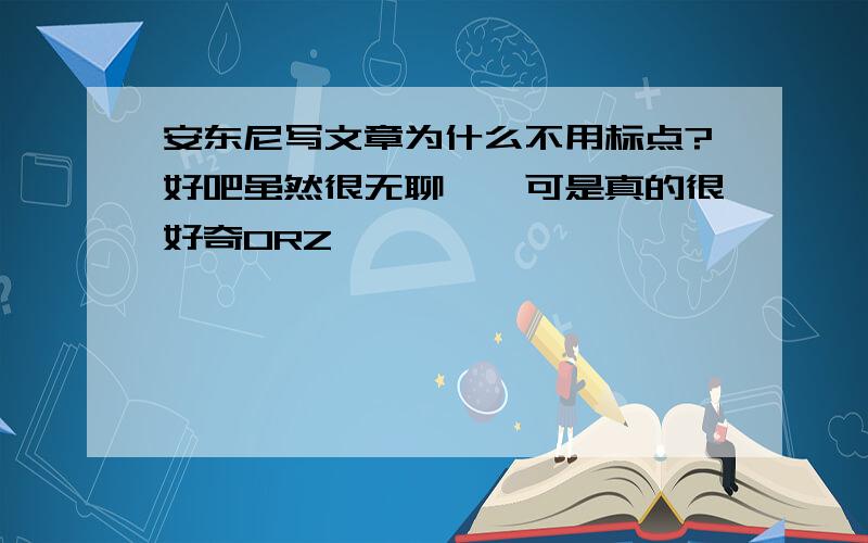 安东尼写文章为什么不用标点?好吧虽然很无聊……可是真的很好奇ORZ