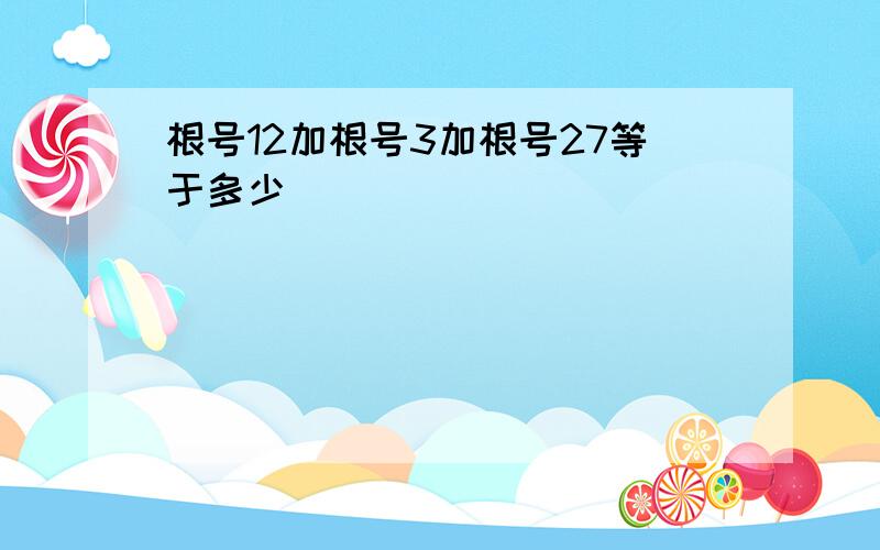 根号12加根号3加根号27等于多少