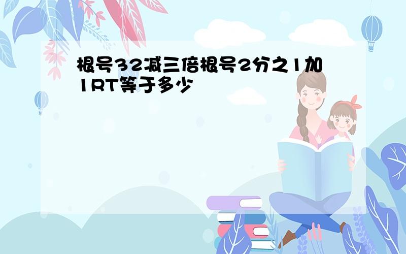 根号32减三倍根号2分之1加1RT等于多少