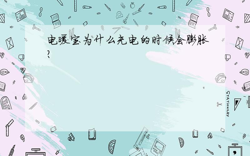 电暖宝为什么充电的时候会膨胀?