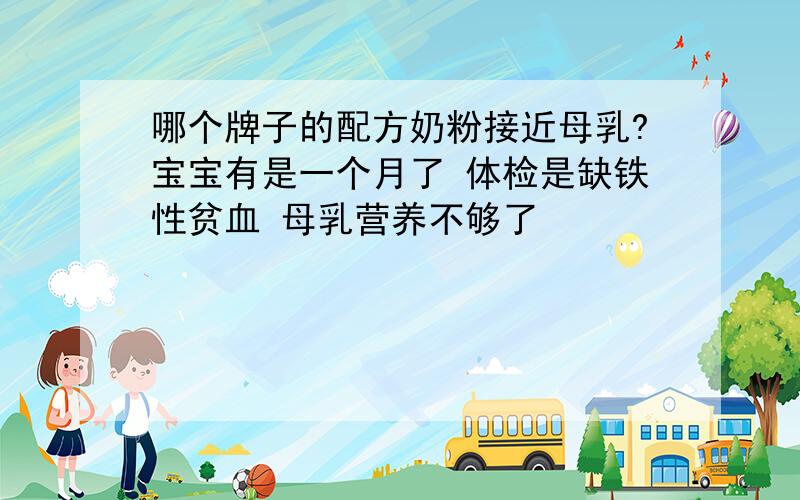 哪个牌子的配方奶粉接近母乳?宝宝有是一个月了 体检是缺铁性贫血 母乳营养不够了