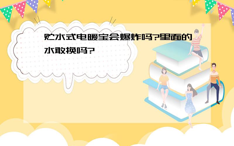 贮水式电暖宝会爆炸吗?里面的水敢换吗?