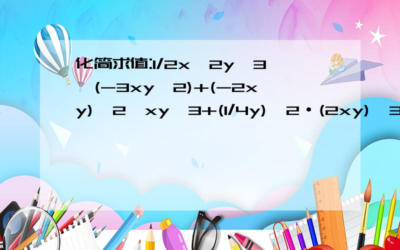 化简求值:1/2x^2y^3*(-3xy^2)+(-2xy)^2*xy^3+(1/4y)^2·(2xy)^3,其中x=1,y=-1