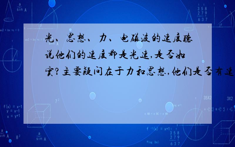 光、思想、力、电磁波的速度听说他们的速度都是光速,是否如实?主要疑问在于力和思想,他们是否有速度?是否是光速?