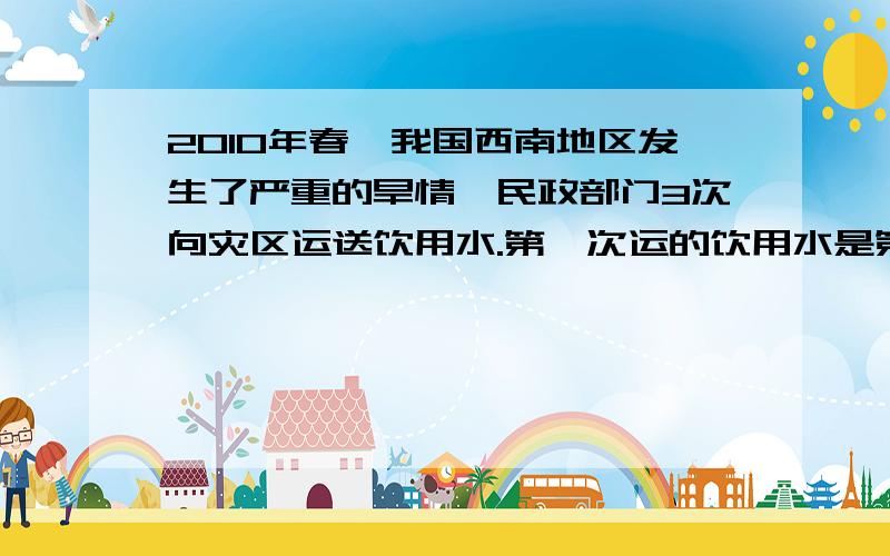 2010年春,我国西南地区发生了严重的旱情,民政部门3次向灾区运送饮用水.第一次运的饮用水是第二次的3分之2,第二次运送的饮用水又是第三次的4分之3,若三次运送的饮用水的和是5分之12万吨.