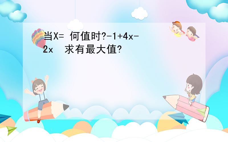 当X= 何值时?-1+4x-2x²求有最大值?