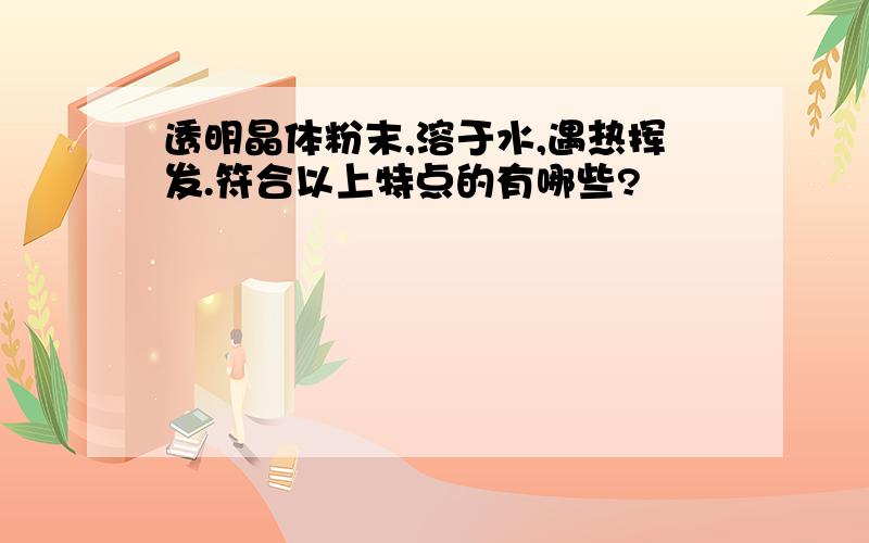 透明晶体粉末,溶于水,遇热挥发.符合以上特点的有哪些?