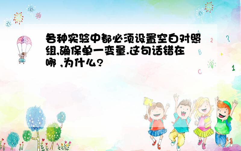 各种实验中都必须设置空白对照组,确保单一变量.这句话错在哪 ,为什么?