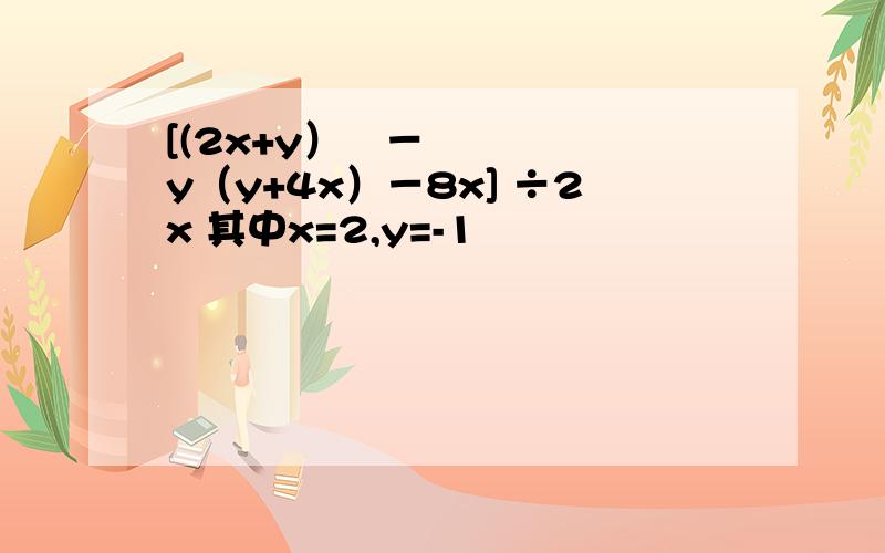 [(2x+y）²－y（y+4x）－8x] ÷2x 其中x=2,y=-1