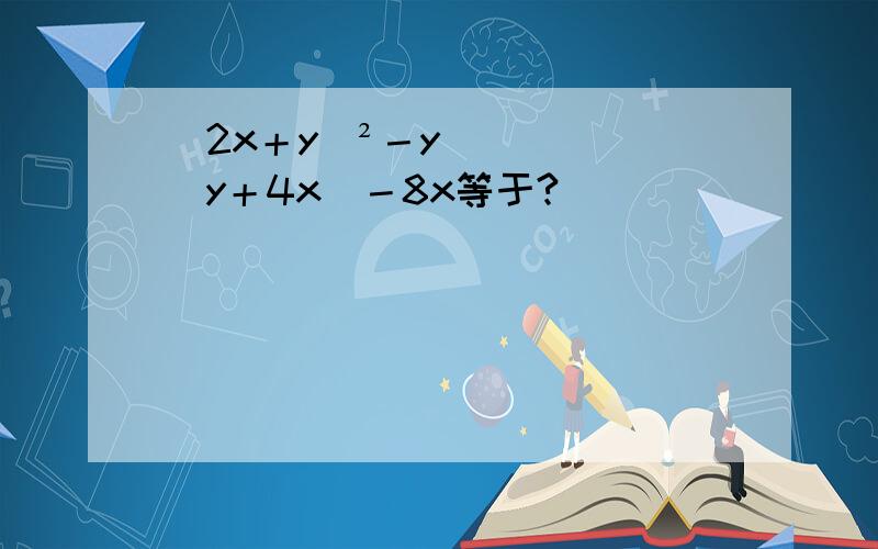 （2x＋y)²－y(y＋4x)－8x等于?