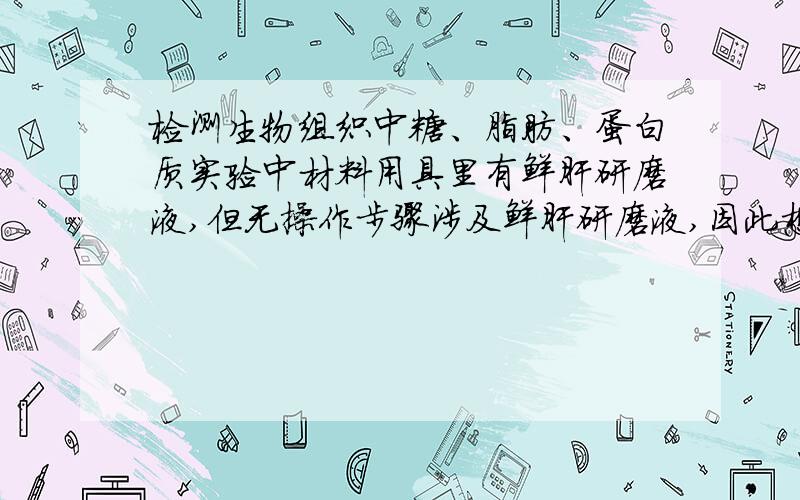 检测生物组织中糖、脂肪、蛋白质实验中材料用具里有鲜肝研磨液,但无操作步骤涉及鲜肝研磨液,因此想问鲜肝研磨液在检测糖、脂肪、蛋白质实验中的作用是什么?不要在网上搜,网上没有现