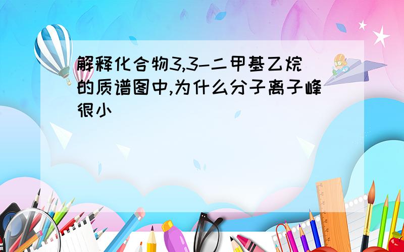 解释化合物3,3-二甲基乙烷的质谱图中,为什么分子离子峰很小