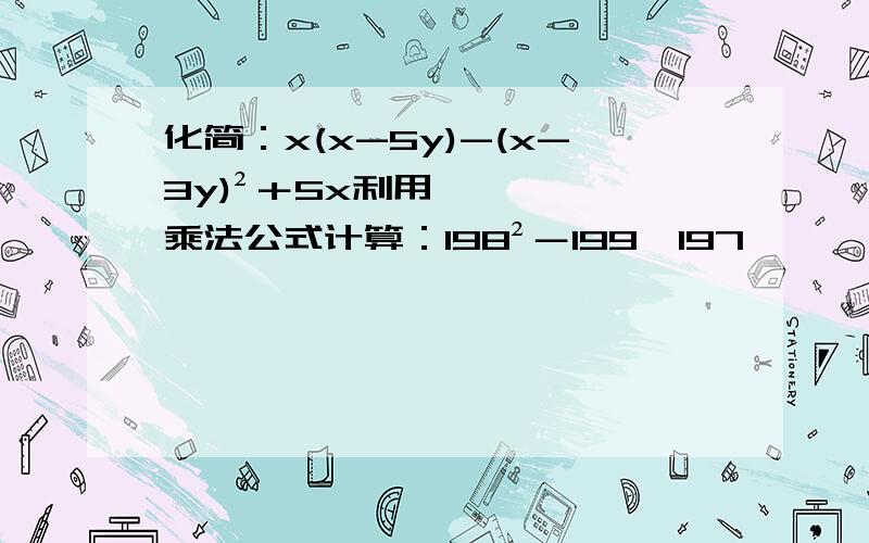 化简：x(x-5y)-(x-3y)²＋5x利用乘法公式计算：198²－199×197