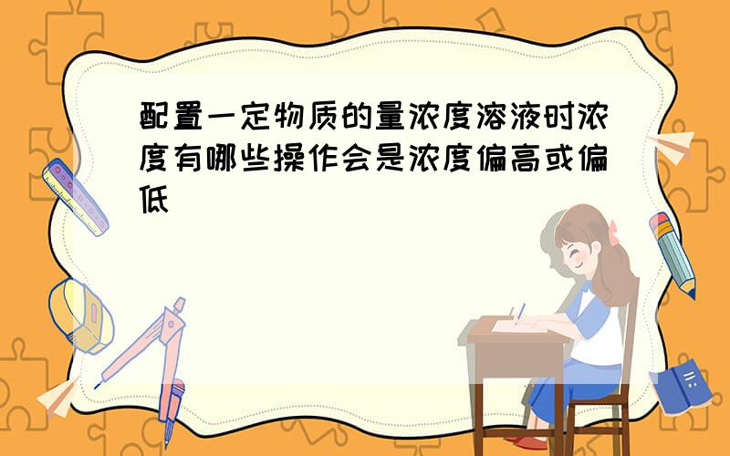 配置一定物质的量浓度溶液时浓度有哪些操作会是浓度偏高或偏低