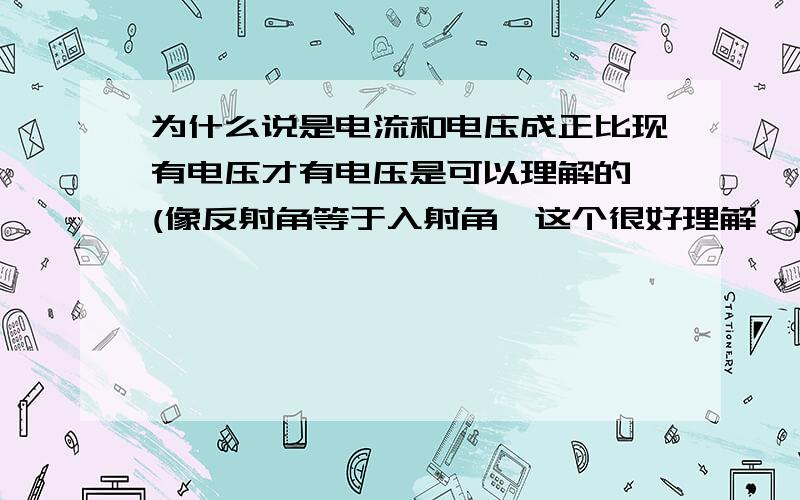 为什么说是电流和电压成正比现有电压才有电压是可以理解的,(像反射角等于入射角,这个很好理解,)但我不明白的是为什么什么和什么成正比或反比,我们说的A取决于B,要把A放在前面!不好意