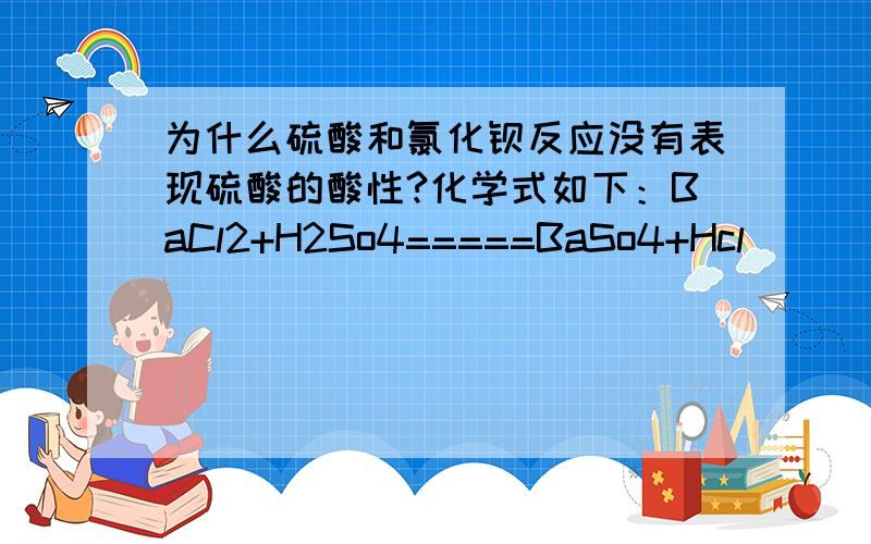 为什么硫酸和氯化钡反应没有表现硫酸的酸性?化学式如下：BaCl2+H2So4=====BaSo4+Hcl