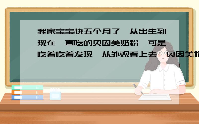 我家宝宝快五个月了,从出生到现在一直吃的贝因美奶粉,可是吃着吃着发现,从外观看上去,贝因美奶粉好象受潮了,结块倒是没有结块,就是不是一粒一粒很干松了,有点起小堆（后来我老公买雅