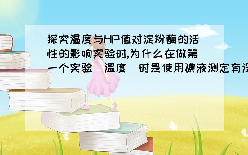 探究温度与HP值对淀粉酶的活性的影响实验时,为什么在做第一个实验（温度）时是使用碘液测定有没有淀粉剩余,而做第二个实验（PH）时,是使用斐林试剂测定有没有还原糖生成,碘液和斐林