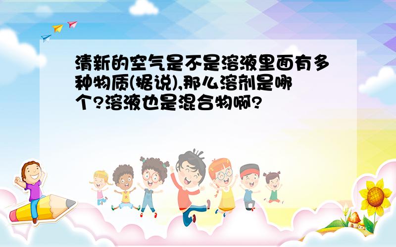 清新的空气是不是溶液里面有多种物质(据说),那么溶剂是哪个?溶液也是混合物啊?