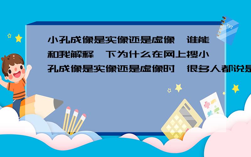 小孔成像是实像还是虚像,谁能和我解释一下为什么在网上搜小孔成像是实像还是虚像时,很多人都说是实像,但是老师说是虚像,因为,小孔成像中的像不能在白纸上呈现,所以是虚像谁能和我解