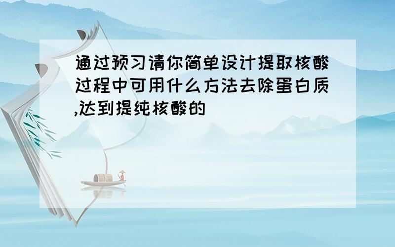 通过预习请你简单设计提取核酸过程中可用什么方法去除蛋白质,达到提纯核酸的