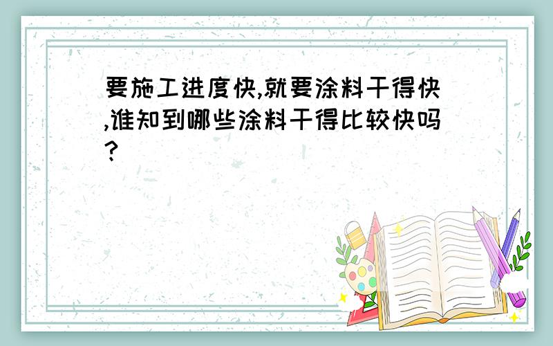 要施工进度快,就要涂料干得快,谁知到哪些涂料干得比较快吗?