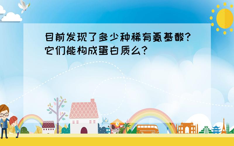 目前发现了多少种稀有氨基酸?它们能构成蛋白质么?